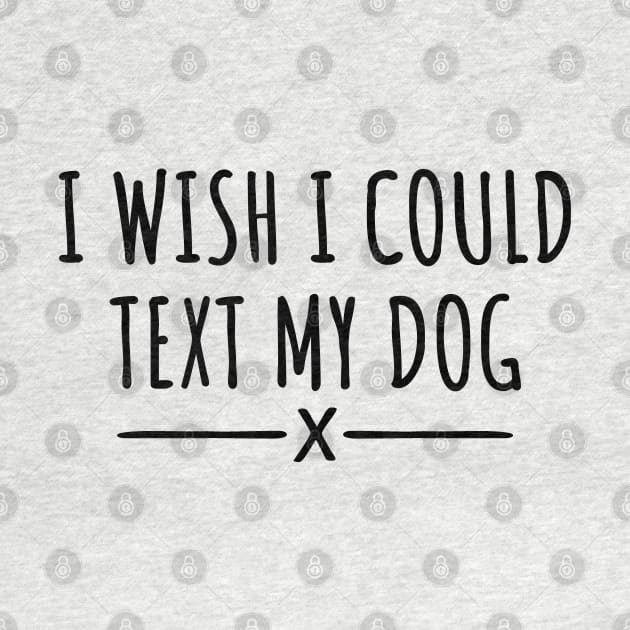 I Wish I Could Text My Dog by LunaMay